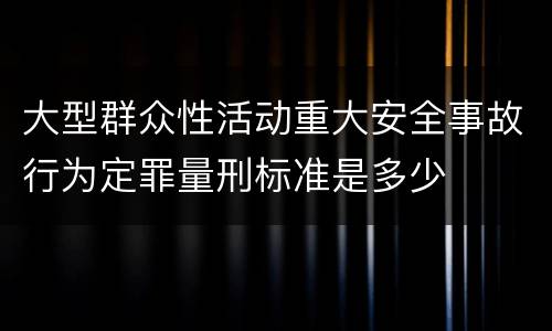 大型群众性活动重大安全事故行为定罪量刑标准是多少