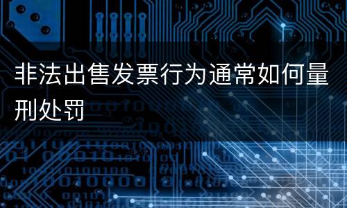非法出售发票行为通常如何量刑处罚
