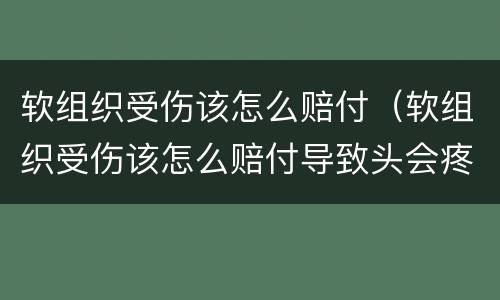 软组织受伤该怎么赔付（软组织受伤该怎么赔付导致头会疼）