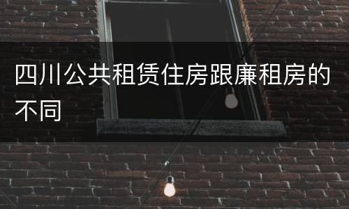 四川公共租赁住房跟廉租房的不同