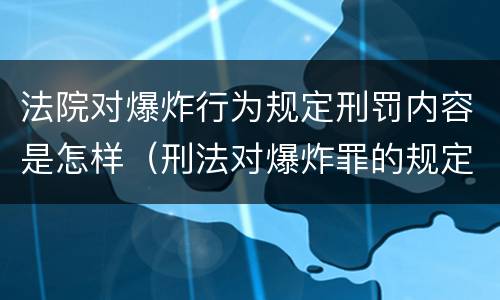 法院对爆炸行为规定刑罚内容是怎样（刑法对爆炸罪的规定）