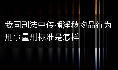 我国刑法中传播淫秽物品行为刑事量刑标准是怎样