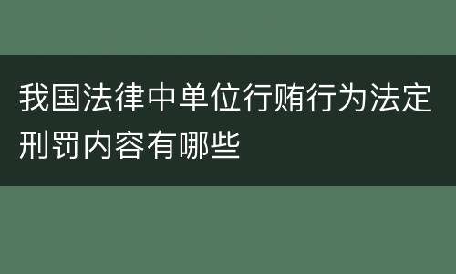 我国法律中单位行贿行为法定刑罚内容有哪些