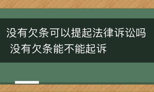 没有欠条可以提起法律诉讼吗 没有欠条能不能起诉