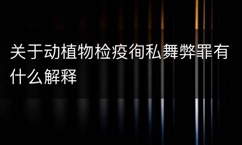 关于动植物检疫徇私舞弊罪有什么解释