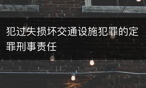 犯过失损坏交通设施犯罪的定罪刑事责任