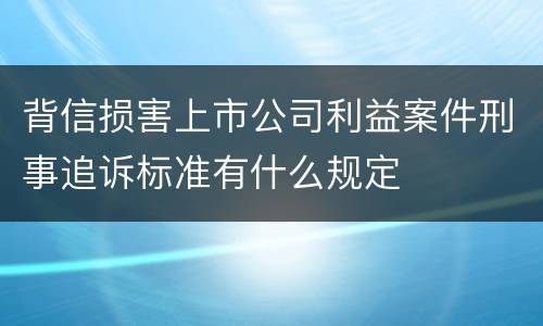 背信损害上市公司利益案件刑事追诉标准有什么规定
