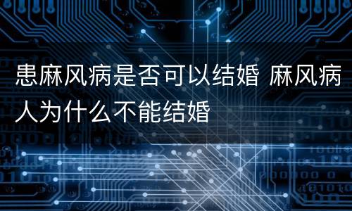 患麻风病是否可以结婚 麻风病人为什么不能结婚