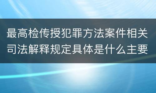 最高检传授犯罪方法案件相关司法解释规定具体是什么主要内容