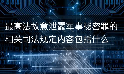 最高法故意泄露军事秘密罪的相关司法规定内容包括什么