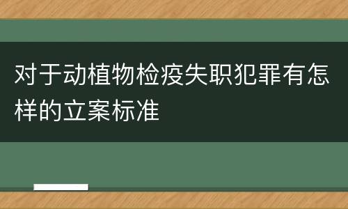 对于动植物检疫失职犯罪有怎样的立案标准