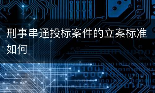 刑事串通投标案件的立案标准如何