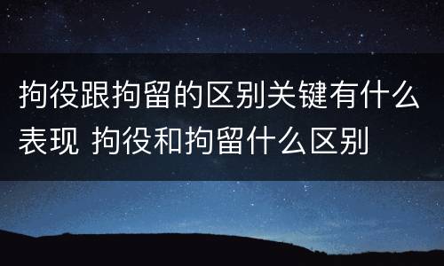 拘役跟拘留的区别关键有什么表现 拘役和拘留什么区别