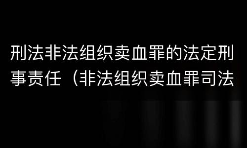 刑法非法组织卖血罪的法定刑事责任（非法组织卖血罪司法解释）