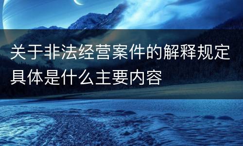 关于非法经营案件的解释规定具体是什么主要内容