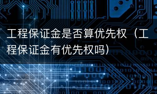 工程保证金是否算优先权（工程保证金有优先权吗）