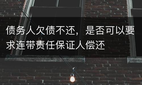 债务人欠债不还，是否可以要求连带责任保证人偿还