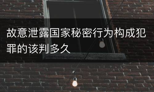 故意泄露国家秘密行为构成犯罪的该判多久