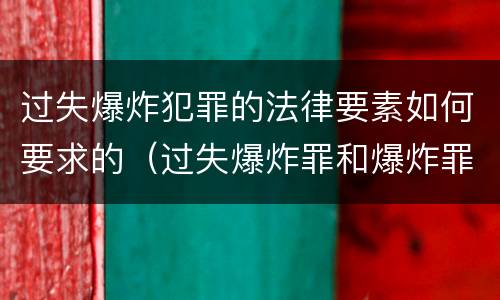 过失爆炸犯罪的法律要素如何要求的（过失爆炸罪和爆炸罪）