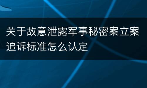 关于故意泄露军事秘密案立案追诉标准怎么认定