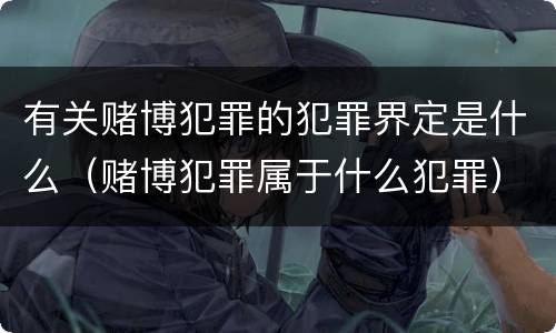 有关赌博犯罪的犯罪界定是什么（赌博犯罪属于什么犯罪）