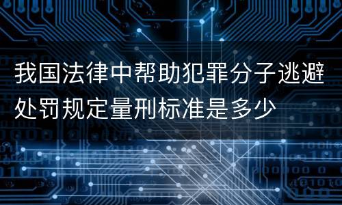我国法律中帮助犯罪分子逃避处罚规定量刑标准是多少