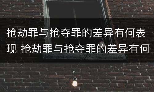 抢劫罪与抢夺罪的差异有何表现 抢劫罪与抢夺罪的差异有何表现呢