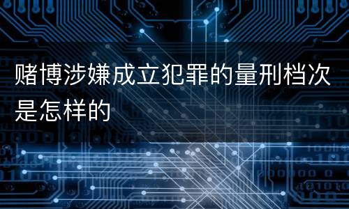 赌博涉嫌成立犯罪的量刑档次是怎样的