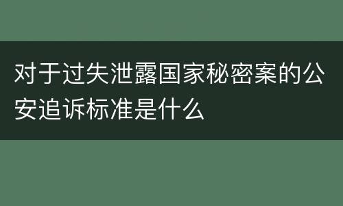 对于过失泄露国家秘密案的公安追诉标准是什么
