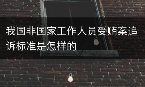 我国非国家工作人员受贿案追诉标准是怎样的