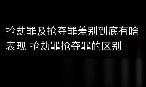 抢劫罪及抢夺罪差别到底有啥表现 抢劫罪抢夺罪的区别