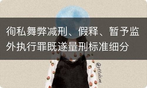 徇私舞弊减刑、假释、暂予监外执行罪既遂量刑标准细分