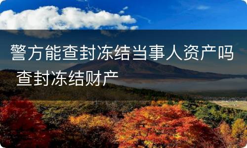 警方能查封冻结当事人资产吗 查封冻结财产