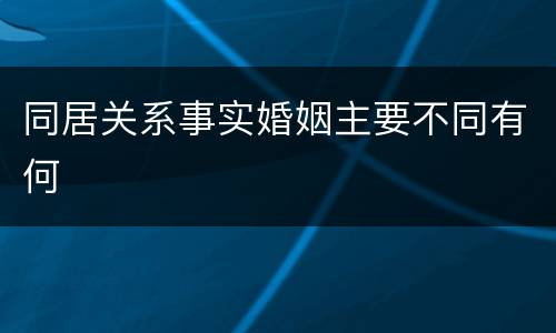 同居关系事实婚姻主要不同有何