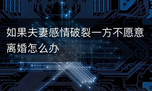 如果夫妻感情破裂一方不愿意离婚怎么办