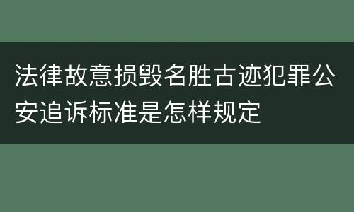 法律故意损毁名胜古迹犯罪公安追诉标准是怎样规定