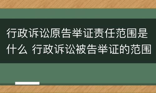 行政诉讼原告举证责任范围是什么 行政诉讼被告举证的范围和责任