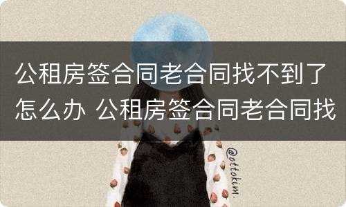 公租房签合同老合同找不到了怎么办 公租房签合同老合同找不到了怎么办呢