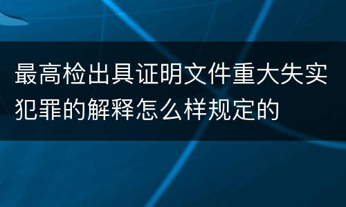 最高检出具证明文件重大失实犯罪的解释怎么样规定的