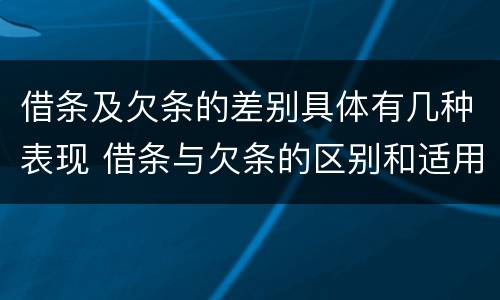 借条及欠条的差别具体有几种表现 借条与欠条的区别和适用要点