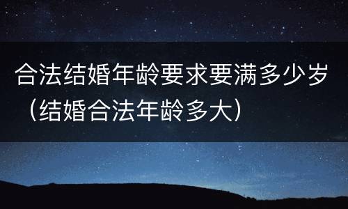 合法结婚年龄要求要满多少岁（结婚合法年龄多大）