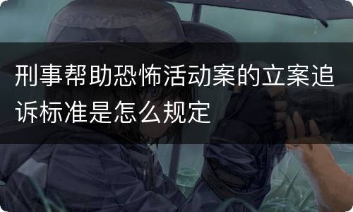 刑事帮助恐怖活动案的立案追诉标准是怎么规定