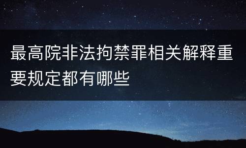 最高院非法拘禁罪相关解释重要规定都有哪些
