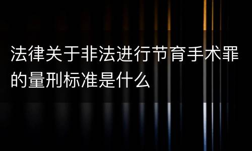 法律关于非法进行节育手术罪的量刑标准是什么