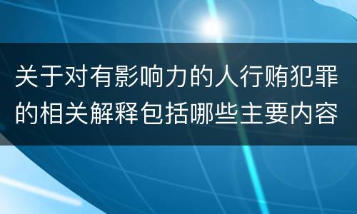 关于对有影响力的人行贿犯罪的相关解释包括哪些主要内容