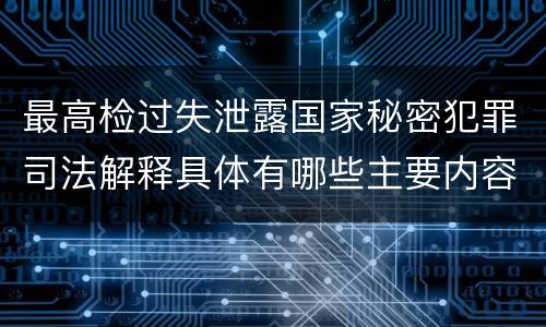 最高检过失泄露国家秘密犯罪司法解释具体有哪些主要内容