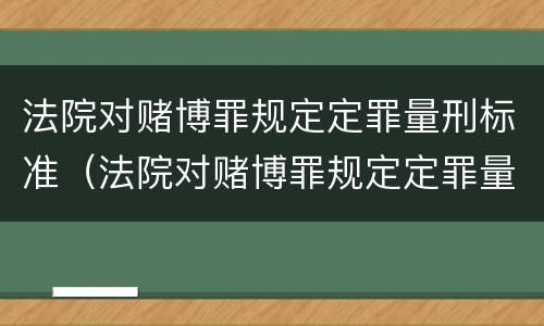 法院对赌博罪规定定罪量刑标准（法院对赌博罪规定定罪量刑标准是多少）
