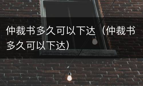 仲裁书多久可以下达（仲裁书多久可以下达）