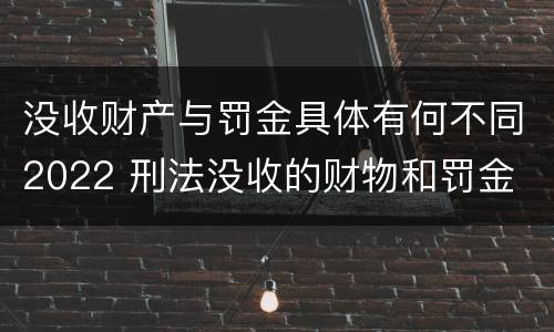 没收财产与罚金具体有何不同2022 刑法没收的财物和罚金