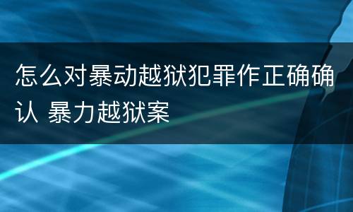 怎么对暴动越狱犯罪作正确确认 暴力越狱案